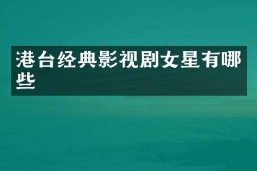港台经典影视剧女星有哪些