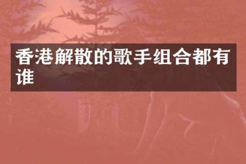 香港解散的歌手组合都有谁