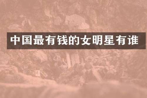 中国最有钱的女明星有谁