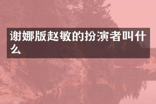 谢娜版赵敏的扮演者叫什么