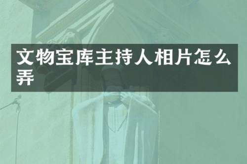 文物宝库主持人相片怎么弄