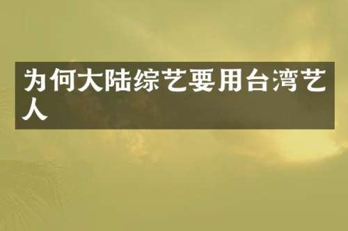 为何大陆综艺要用台湾艺人
