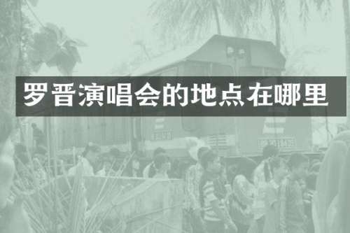 罗晋演唱会的地点在哪里