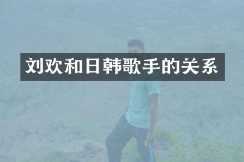 刘欢和日韩歌手的关系
