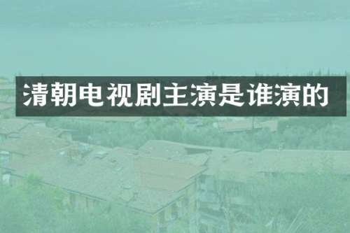 清朝电视剧主演是谁演的
