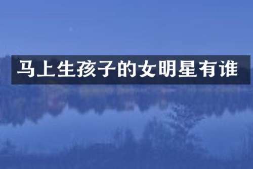 马上生孩子的女明星有谁