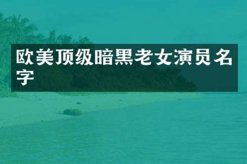欧美顶级暗黑演员名字