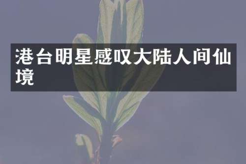 港台明星感叹大陆人间仙境