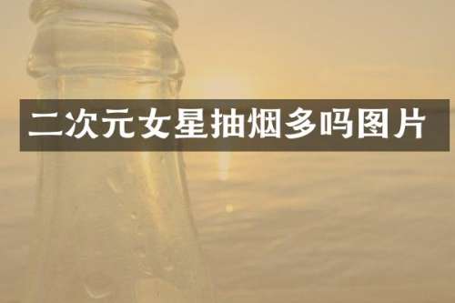 二次元女星抽烟多吗图片