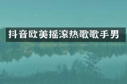 抖音欧美摇滚热歌歌手男
