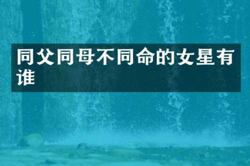 同父同母不同命的女星有谁