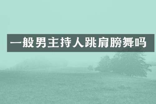 一般男主持人跳肩膀舞吗