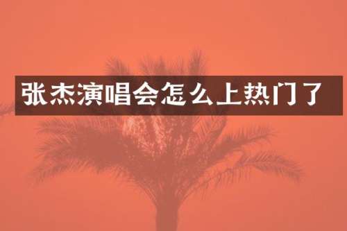 张杰演唱会怎么上热门了