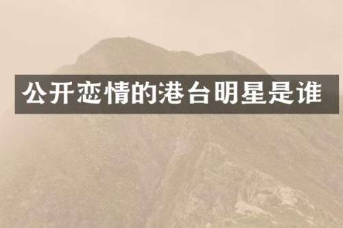 公开恋情的港台明星是谁