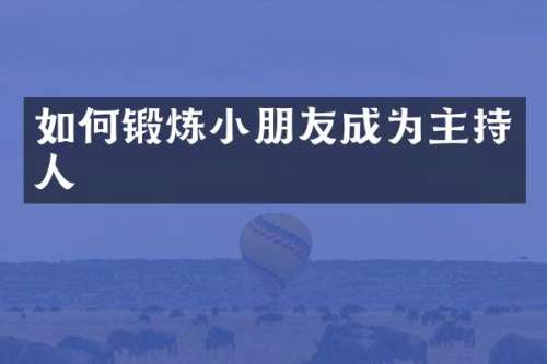如何锻炼小朋友成为主持人