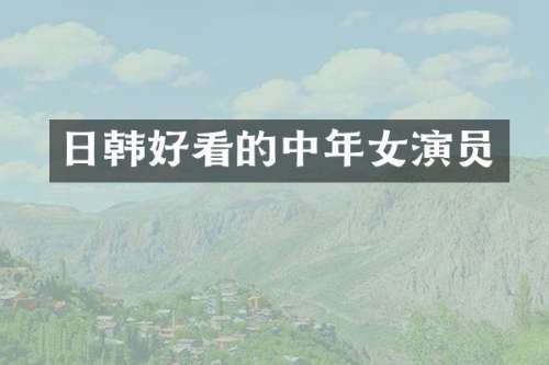 日韩好看的中年女演员