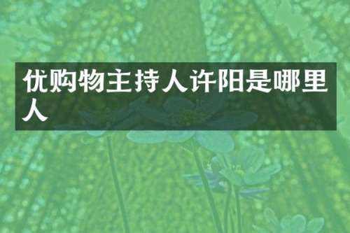 优购物主持人许阳是哪里人