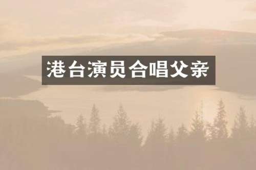 港台演员合唱父亲