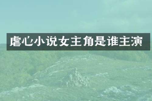 虐心小说女主角是谁主演