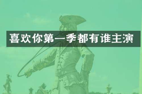 喜欢你第一季都有谁主演