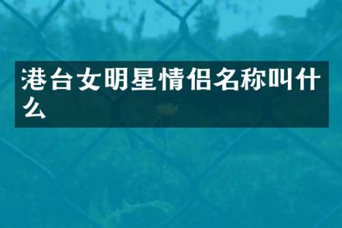 港台女明星情侣名称叫什么