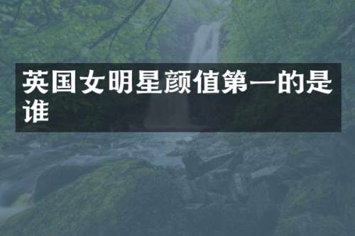 英国女明星颜值第一的是谁