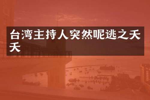 台湾主持人突然呢逃之夭夭