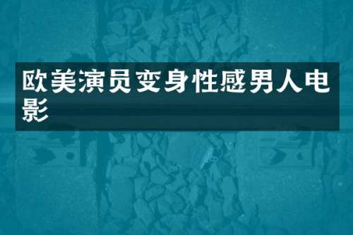 欧美演员变身性感男人电影