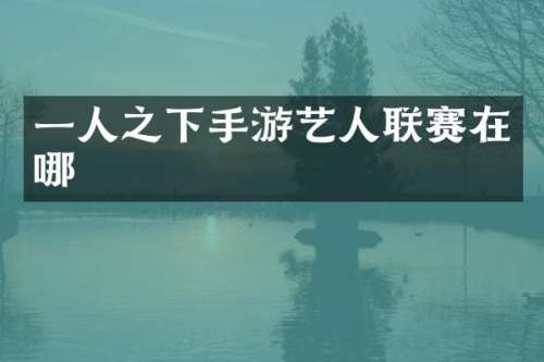 一人之下手游艺人联赛在哪