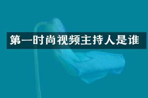 第一时尚视频主持人是谁