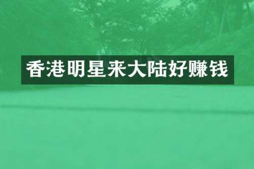 香港明星来大陆好赚钱