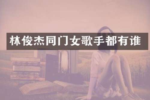 林俊杰同门女歌手都有谁