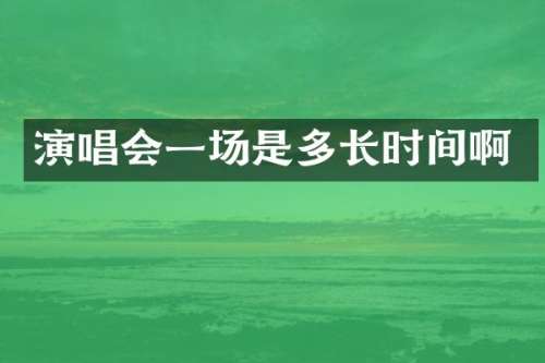 演唱会一场是多长时间啊