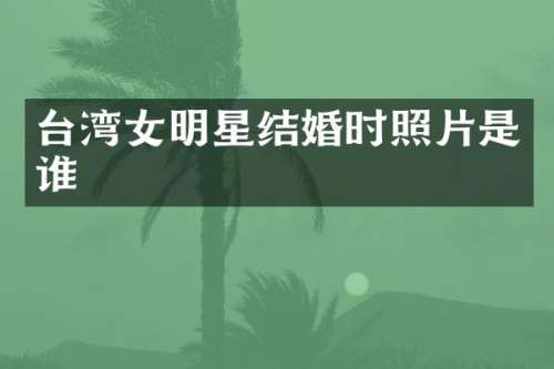 台湾女明星结婚时照片是谁
