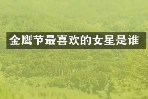 金鹰节最喜欢的女星是谁
