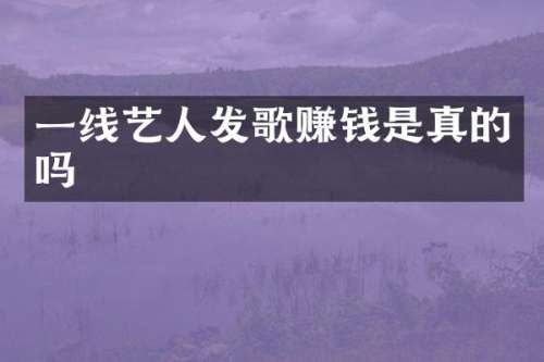 一线艺人发歌赚钱是真的吗