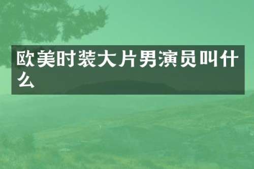 欧美时装大片男演员叫什么