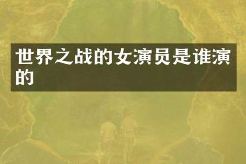 世界之战的女演员是谁演的