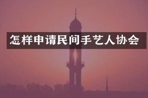 怎样申请民间手艺人协会
