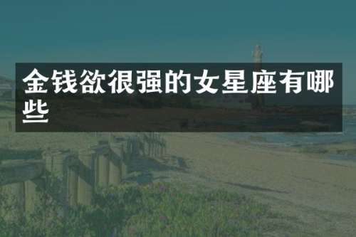 金钱欲很强的女星座有哪些