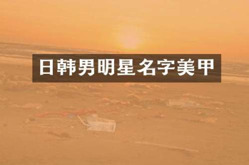 日韩男明星名字美甲