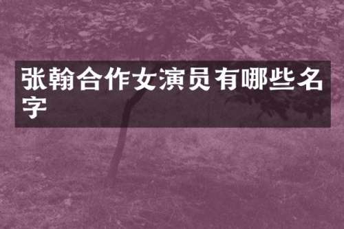 张翰合作女演员有哪些名字