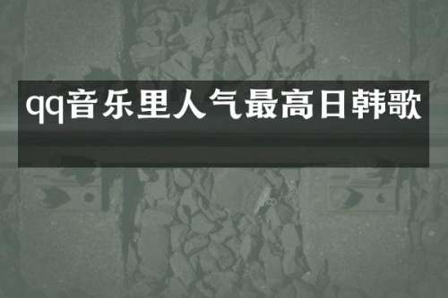 qq音乐里人气最高日韩歌手