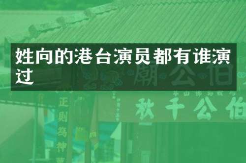 姓向的港台演员都有谁演过