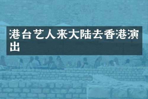 港台艺人来大陆去香港演出