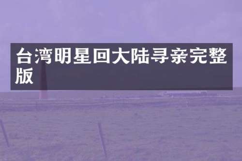 台湾明星回大陆寻亲完整版
