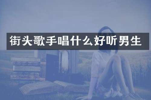 街头歌手唱什么好听男生