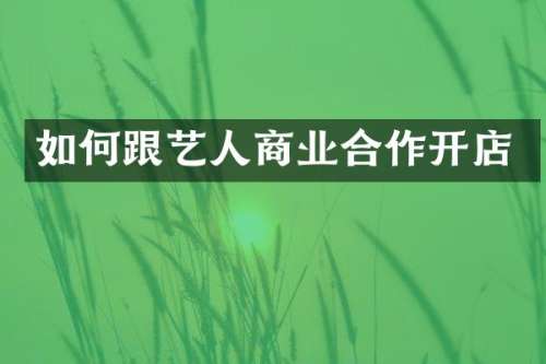 如何跟艺人商业合作开店
