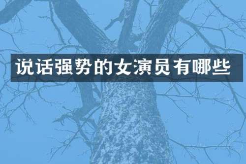 说话强势的女演员有哪些