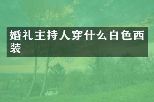 婚礼主持人穿什么白色西装